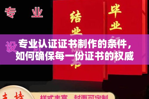 鸡冠专业认证证书制作的条件，如何确保每一份证书的权威与可信